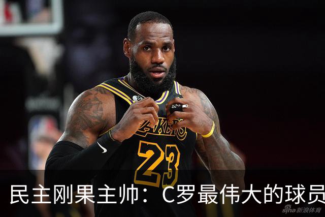 民主刚果主帅：C罗最伟大的球员之一 单靠一名球员无法防守他